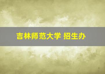 吉林师范大学 招生办